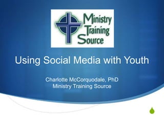 Using Social Media with Youth
Charlotte McCorquodale, PhD
Ministry Training Source

S

 