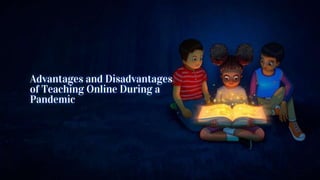 Advantages and Disadvantages
of Teaching Online During a
Pandemic
 