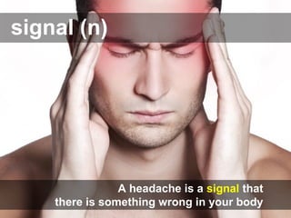 signal (n)
A headache is a signal that
there is something wrong in your body.
 
