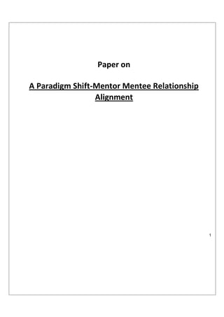 Paper on

A Paradigm Shift-Mentor Mentee Relationship
                 Alignment




                                              1
 