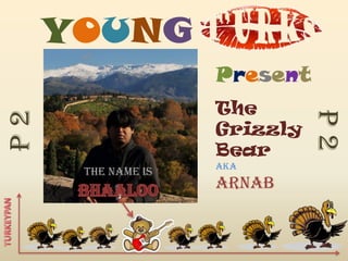 YOUNG
                    Present
                    The




                              P2
P2


                    Grizzly
                    Bear
                    AKA
      THE Name is
                    Arnab
 