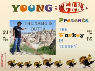 YOUNG
      The Name is
                              Presents
        DUTTA                 The




                                        P2
P2


      naam to suna hi hoga,
             kyun!            T’urkey
                              in
                              Turkey
 