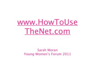www.HowToUse
 TheNet.com

        Sarah Moran
 Young Women’s Forum 2011
 