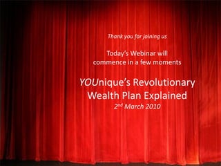 Thank you for joining us

     Today’s Webinar will
  commence in a few moments

YOUnique’s Revolutionary
 Wealth Plan Explained
        2nd March 2010
 