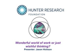 Wonderful world of work or just
wishful thinking?
Presenter: Jason Hickson
 