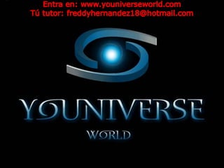 Entra en: www.youniverseworld.com Tú tutor: freddyhernandez18@hotmail.com 