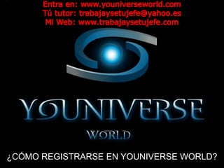 Entra en: www.youniverseworld.com Tú tutor: trabajaysetujefe@yahoo.es Mi Web: www.trabajaysetujefe.com ¿CÓMO REGISTRARSE EN YOUNIVERSE WORLD? 