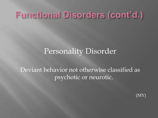 Functional Disorders (cont’d.)NeurosisLess severe than psychosis			1.)  Anxiety reaction			2.)  Obsession/Compulsion			3.)  Depressive reaction			4.)  Psychophysiologic Disorder(MY)