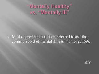 “Mentally Healthy” vs. “Mentally Ill”Mild depression has been referred to as “the common cold of mental illness” (Thio, p. 169).(MY)
