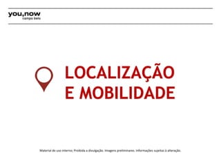 LOCALIZAÇÃO 
E MOBILIDADE 
Material de uso interno; Proibida a divulgação. Imagens preliminares. Informações sujeitas à alteração. 
 