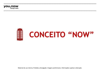 CONCEITO “NOW” 
Material de uso interno; Proibida a divulgação. Imagens preliminares. Informações sujeitas à alteração. 
 