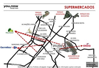 AV NAÇÕES UNIDAS 
MARGINAL PINHEIROS 
R VERBO DIVINO 
AV JOÃO DIAS 
AV SANTO 
AMARO 
AV DOS 
BANDEIRANTES 
AV ENG LUIS 
CARLOS BERRINI 
AV JORN 
ROBERTO MARINHO 
AV MORUMBI 
AV VEREADOR 
JOSÉ DINIZ 
SUPERMERCADOS 
AV IBIRAPUERA 
AV RUBEM BERTA 
AV MOREIRA 
GUIMARÃES 
Material de uso interno; Proibida a divulgação. Imagens preliminares. Informações sujeitas à alteração. 
ROD DOS 
IMIGRANTES 
AV ROQUE 
PETRONI JUNIOR 
Ampliação da 
Av. Chucri Zaidan. 
AV WASHINGTON 
LUIS 
AV DOS 
BANDEIRANTES 
PARQUE 
IBIRAPUERA 
PARQUE DAS 
BICICLETAS 
PARQUE 
DO POVO 
AEROPORTO DE 
CONGONHAS 
 