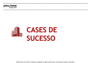 CASES DE 
SUCESSO 
Material de uso interno; Proibida a divulgação. Imagens preliminares. Informações sujeitas à alteração. 
 