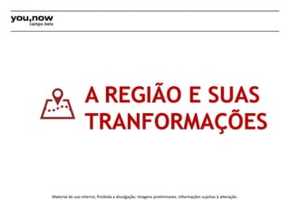 A REGIÃO E SUAS 
TRANFORMAÇÕES 
Material de uso interno; Proibida a divulgação. Imagens preliminares. Informações sujeitas à alteração. 
 