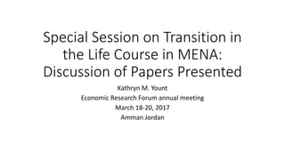 Special Session on Transition in
the Life Course in MENA:
Discussion of Papers Presented
Kathryn M. Yount
Economic Research Forum annual meeting
March 18-20, 2017
Amman Jordan
 