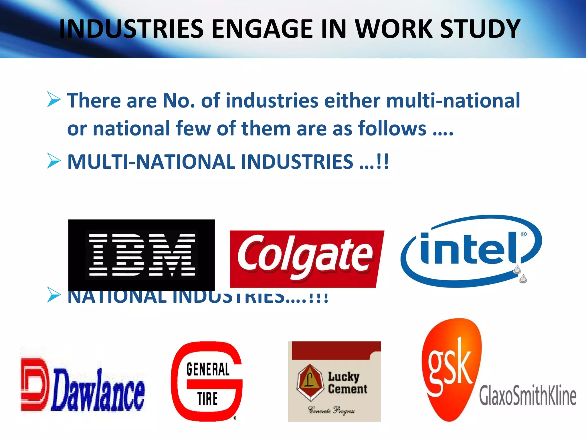 INDUSTRIES ENGAGE IN WORK STUDY  There are No. of industries either multi-national or national few of them are as follows …. MULTI-NATIONAL INDUSTRIES …!! NATIONAL INDUSTRIES….!!!  