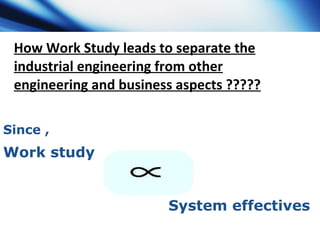 How Work Study leads to separate the industrial engineering from other engineering and business aspects ????? Work study  ...
