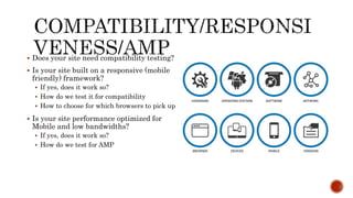 Does your site need compatibility testing?
 Is your site built on a responsive (mobile
friendly) framework?
 If yes, does it work so?
 How do we test it for compatibility
 How to choose for which browsers to pick up
 Is your site performance optimized for
Mobile and low bandwidths?
 If yes, does it work so?
 How do we test for AMP
 