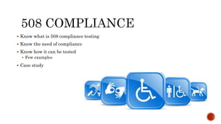  Know what is 508 compliance testing
 Know the need of compliance
 Know how it can be tested
 Few examples
 Case study
 