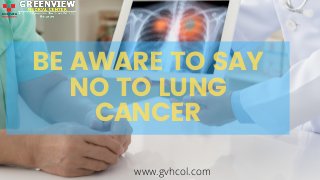 BE AWARE TO SAY
NO TO LUNG
CANCER
www.gvhcol.com
 