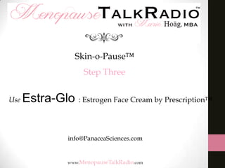Skin-o-Pause™

Step Three
Use

Estra-Glo : Estrogen Face Cream by Prescription™
info@PanaceaSciences.com

 