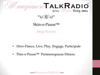 Skin-o-Pause™
Step Seven

• Move-Dance, Live, Play, Engage, Participate
• Thin-o-Pause™ Perimenopause Fitness

 