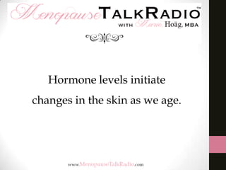 Hormone levels initiate
changes in the skin as we age.

 