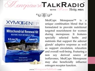 MedCaps Menopause™ is a
unique combination blend that is
formulated to provide nutritional
targeted nourishment for women
during menopause. It features
specially selected herbs and
nutrients that support the adrenal
glands’ adaptive response as well
as support circulation, relaxation
and overall well-being. Featuring a
non soy derived source of
isoflavones, MedCaps Menopause
may also beneficially influence
estrogen receptor function.

 