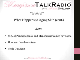 What Happens to Aging Skin (cont.)

Acne
• 85% of Perimenopausal and Menopausal women have acne
• Hormone Imbalance Acne

• Toxic Gut Acne

 