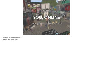 YOU, ONLINE
Identity, Privacy, and the Future
1
-* picture is from ‘occupy second life’
-* really versatile platform, eh?
 