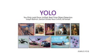 YOLOYou Only Look Once: Unified, Real-Time Object Detection
Joseph Redmon, Santosh Divvala, Ross Cirshick, Ali Farhadi
20180125 이진경
 