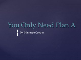 {
You Only Need Plan A
By: Honorée Corder
 