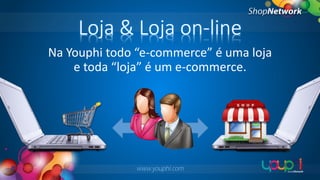 Loja & Loja on-line
Na Youphi todo “e-commerce” é uma loja
e toda “loja” é um e-commerce.

www.youphi.com

 