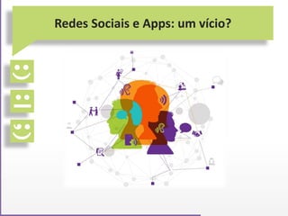 Redes Sociais e Apps: um vício?
 