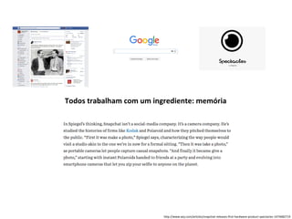 http://www.wsj.com/articles/snapchat-releases-first-hardware-product-spectacles-1474682719
Todos trabalham com um ingrediente: memória
 