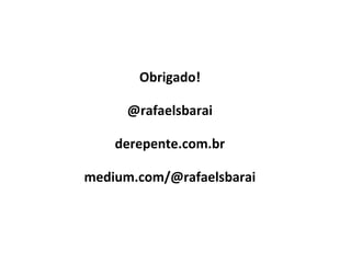 Obrigado!
@rafaelsbarai
derepente.com.br
medium.com/@rafaelsbarai
 