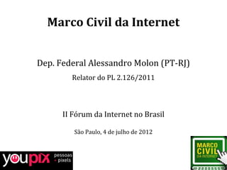 Marco Civil da Internet


Dep. Federal Alessandro Molon (PT-RJ)
        Relator do PL 2.126/2011



      II Fórum da Internet no Brasil

         São Paulo, 4 de julho de 2012
 