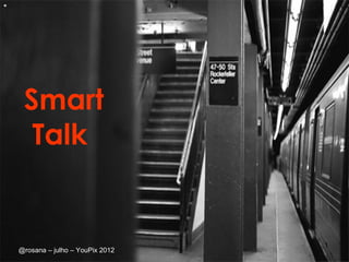 *




     Smart
      Talk


                                    1
    @rosana – julho – YouPix 2012
 