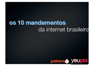 OS 10 MANDAMENTOS DA INTERNET BRASILEIRA