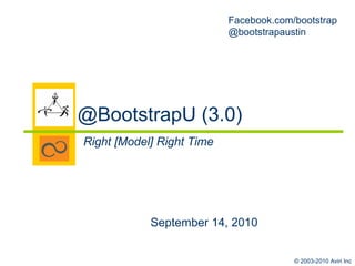 @BootstrapU (3.0) Right [Model] Right Time September 14, 2010 Facebook.com/bootstrap @bootstrapaustin 