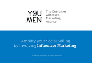 Carole Lamarque . @caroberry
Amplify your Social Selling
by Involving Influencer Marketing
Twitter @caroberry & @youmen_be
The Customer
Obsessed
Marketing
Agency
 