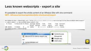 Learn. Connect. Collaborate.
Less known webscripts - export a site
It’s possible to export the whole content of an Alfresco Site with one command:
GET: /alfresco/service/api/sites/{site-shortname}/export
 