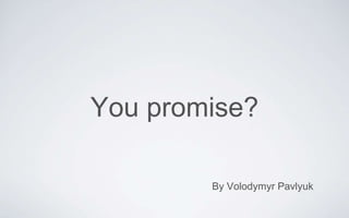 You promise?
By Volodymyr Pavlyuk
 