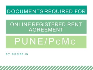 DOCUMENTS REQUIRED FOR
ONLINE REGISTERED RENT
AGREEMENT
PUNE/PC MC
B Y C O N S E . I N
 