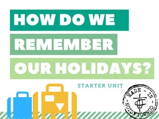 HOWDO  WE
REMEMBER
OURHOLIDAYS?
S T A R T E R U N I T
 