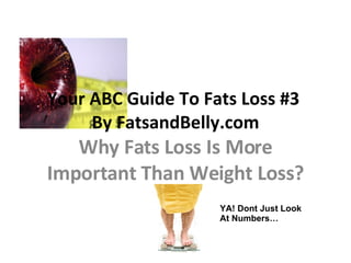 Your ABC Guide To Fats Loss #3  By FatsandBelly.com Why Fats Loss Is More Important Than Weight Loss? YA! Dont Just Look At Numbers… 