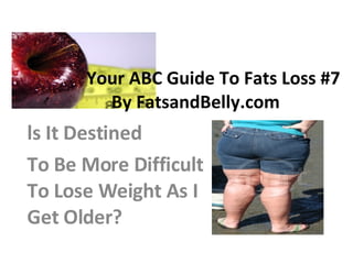 Your ABC Guide To Fats Loss #7  By FatsandBelly.com ls It Destined To Be More Difficult To Lose Weight As I Get Older?  