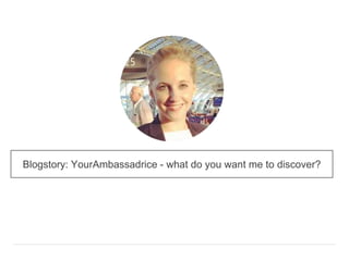 Blogstory: YourAmbassadrice - what do you want me to discover?
 