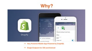 Why?
? Very Powerful Mobile App Powered by GraphQL
? Single Endpoint for iOS and Android
 