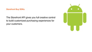 Storefront Buy SDKs
The Storefront API gives you full creative control
to build customized purchasing experiences for
your customers.
 